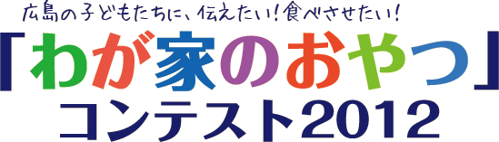 広島の子どもたちに、伝えたい！食べさせたい！「わが家のおやつ」 コンテスト２０１２ 入賞者決定！